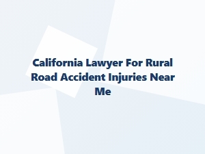 California Lawyer for Rural Road Accident Injuries