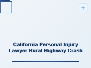 California Personal Injury Lawyer for Rural Highway Crashes