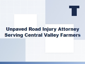 Unpaved Road Injury Attorney for Central Valley Farmers